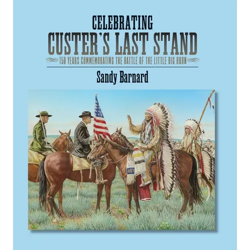 Celebrating Custer's Last Stand: 150 Years Commemorating the Battle of the Little Big Horn