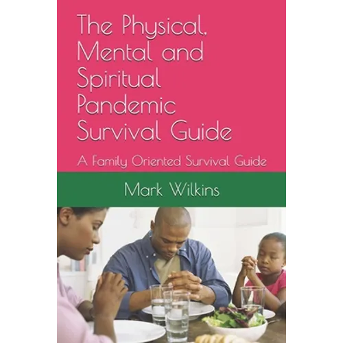 The Physical, Mental and Spiritual Pandemic Survival Guide: A Family Oriented Survival Guide