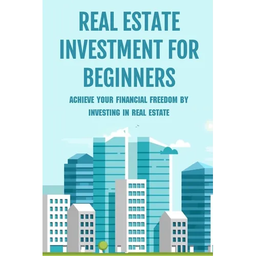 Real Estate Investment For Beginners: Achieve Your Financial Freedom By Investing In Real Estate: How To Become A Millionare Real Estate Agent
