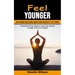 Feel Younger: How to Improve Your Strength, Mobility Energy and Vitality to Feel Younger (Practically Proven Steps to Look, Feel and Act Younger Even
