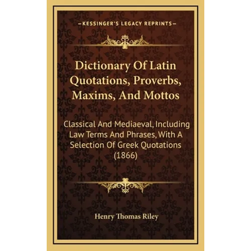 Dictionary Of Latin Quotations, Proverbs, Maxims, And Mottos: Classical And Mediaeval, Including Law Terms And Phrases, With A Selection Of Greek Quot