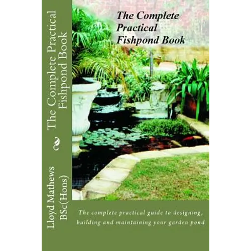 The Complete Practical Fishpond Book: The complete practical guide to designing, building and maintaining your garden pond