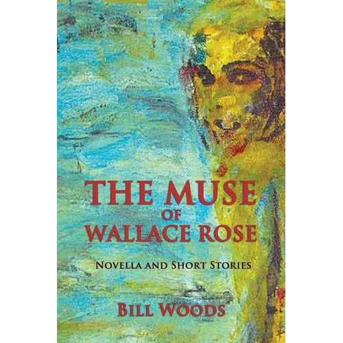 The Muse of Wallace Rose: Novella and Short Stories