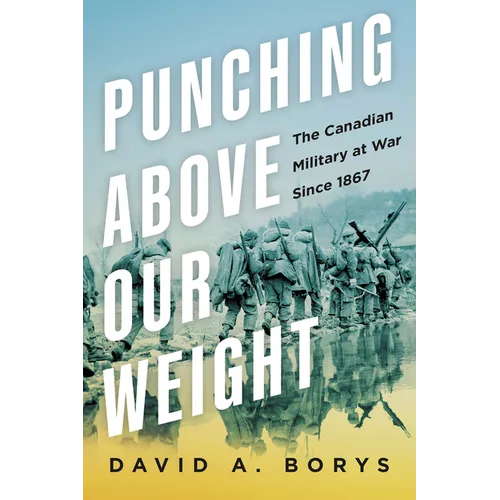 Punching Above Our Weight: The Canadian Military at War Since 1867