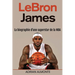 LeBron James: La biographie d'une superstar de la NBA