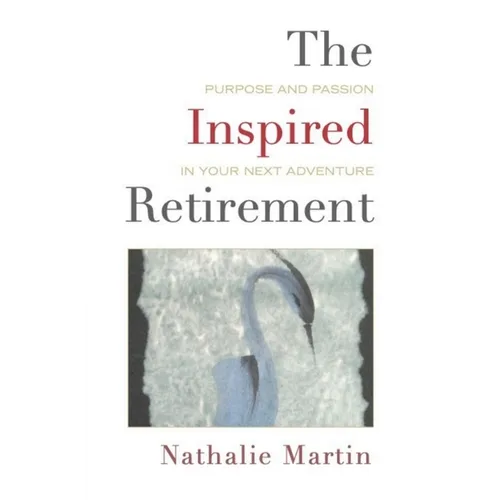 The Inspired Retirement: Purpose and Passion in Your Next Adventure