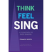 Think Feel Sing: A Clear Path to Easy Singing