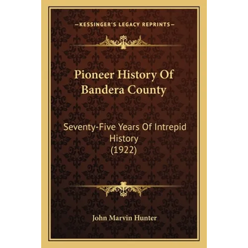 Pioneer History Of Bandera County: Seventy-Five Years Of Intrepid History (1922)