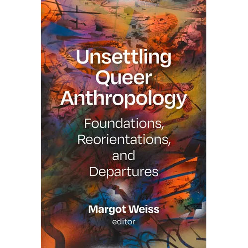 Unsettling Queer Anthropology: Foundations, Reorientations, and Departures