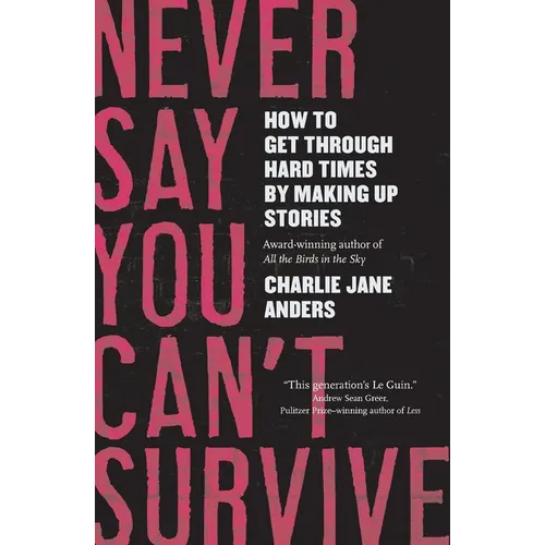 Never Say You Can't Survive: How to Get Through Hard Times by Making Up Stories