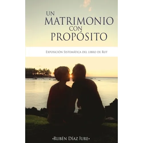 Un Matrimonio con Proposito: Exposicion sistematica del libro de Rut