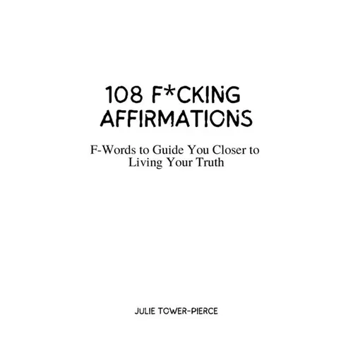 108 F*cking Affirmations: F-Words to Guide You Closer to Living Your Truth