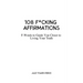108 F*cking Affirmations: F-Words to Guide You Closer to Living Your Truth