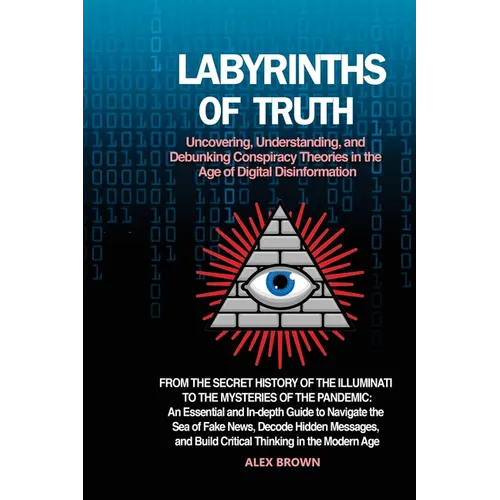 Labyrinths of Truth: From the Secret History of the Illuminati to the Mysteries of the Pandemic: An Essential and In-depth Guide to Navigat