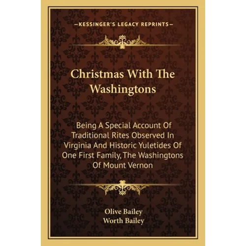 Christmas With The Washingtons: Being A Special Account Of Traditional Rites Observed In Virginia And Historic Yuletides Of One First Family, The Wash