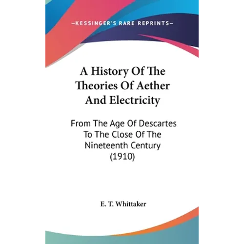 A History Of The Theories Of Aether And Electricity: From The Age Of Descartes To The Close Of The Nineteenth Century (1910)