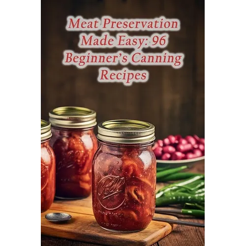 Meat Preservation Made Easy: 96 Beginner's Canning Recipes