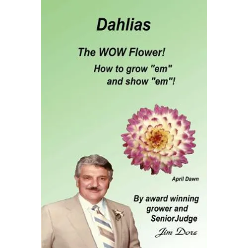 Dahlias The "WOW" Flower! How to grow "em" and show "em"!