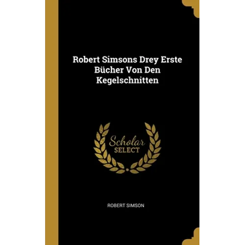 Robert Simsons Drey Erste Bücher Von Den Kegelschnitten
