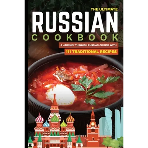 The Ultimate Russian Cookbook: A Journey Through Russian Cuisine With 111 Traditional Recipes