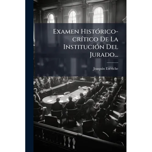 Examen Histórico-crítico De La Institución Del Jurado...
