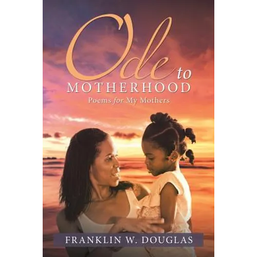 Ode to Motherhood: Poems for My Mothers