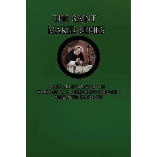 The Saint Maker Series: Daily Meditations of the Works of St. Alphonsus from 17th- 24th Week After Pentecost - Paperback