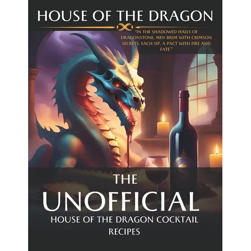 House of the Dragon: Unofficial Cocktail Recipes inspired by the series.: Mixing Myth and Mixology: Unleashing the Spirits of House of the