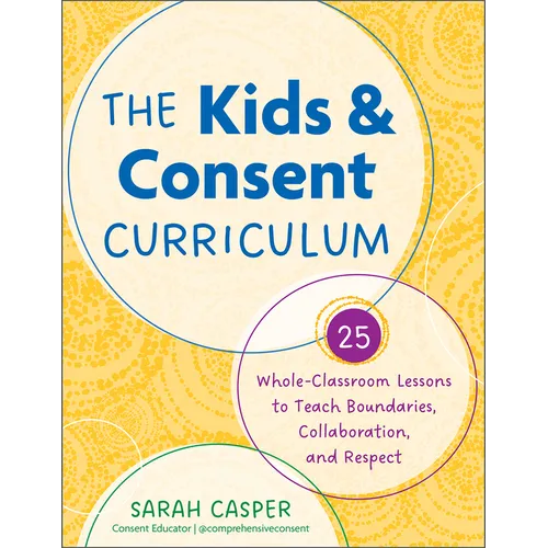The Kids and Consent Curriculum: 25 Whole-Classroom Lessons to Teach Boundaries, Collaboration, and Respect