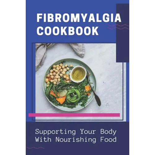 Fibromyalgia Cookbook: Supporting Your Body With Nourishing Food: Simple Anti Inflammatory Diet