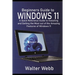 Beginners Guide to Windows 11: A Quick Reference Guide to Installing and getting the Most Out of the Amazing Features of Windows 11