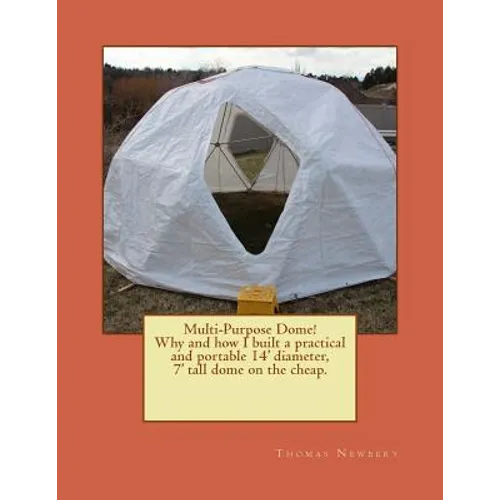 Multi-Purpose Dome!: Why and how I built a practical and portable 14' diameter, 7' tall dome on the cheap.