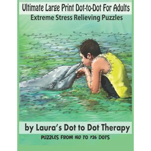 Ultimate Large Print Dot-to-Dot For Adults Extreme Stress Relieving Puzzles: Puzzles From 150 to 726 Dots to Color