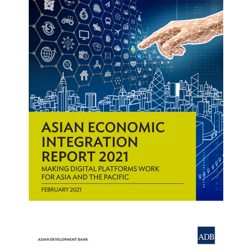 Asian Economic Integration Report 2021: Making Digital Platforms Work for Asia and the Pacific