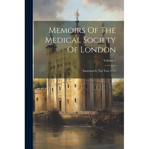 Memoirs Of The Medical Society Of London: Instituted In The Year 1773; Volume 1