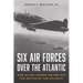 Six Air Forces Over the Atlantic: How Allied Airmen Helped Win the Battle of the Atlantic