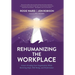 Rehumanizing the Workplace: Future-Proofing Your Organization While Restoring Hope, Well-Being, and Performance
