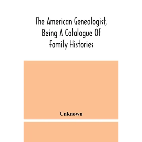 The American Genealogist, Being A Catalogue Of Family Histories: A Bibliography Of American Genealogy Or A List Of The Title Pages Of Books And Pamphl