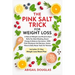 The Pink Salt Trick For Weight Loss: Natural Weight Loss Recipes & Mineral-Rich Rituals to Boost Metabolism, Eliminate Bloat, Reset Hormones & Revive