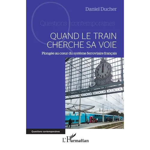 Quand le train cherche sa voie: Plongée au coeur du système ferroviaire français