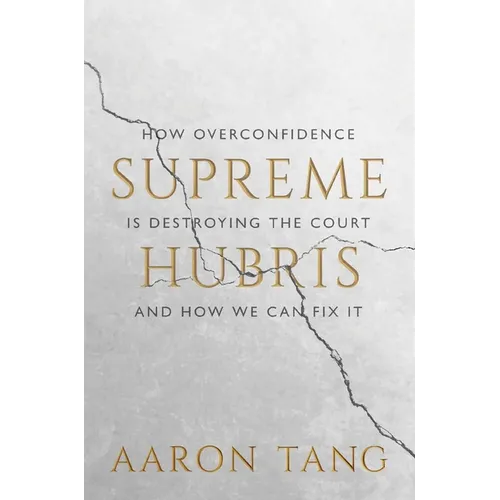 Supreme Hubris: How Overconfidence Is Destroying the Court--And How We Can Fix It
