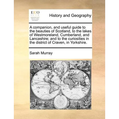 A Companion, and Useful Guide to the Beauties of Scotland, to the Lakes of Westmoreland, Cumberland, and Lancashire; And to the Curiosities in the Dis