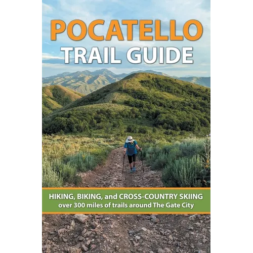 Pocatello Trail Guide: HIKING, BIKING, and CROSS-COUNTRY SKIING over 300 miles of trails around The Gate City
