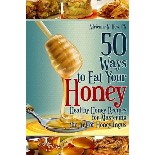 50 Ways to Eat Your Honey: Healthy Honey Recipes for Mastering the Art of Honeylingus