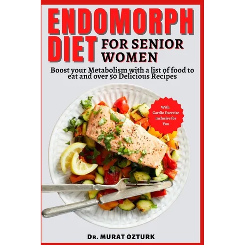 Endomorph Diet Cookbook for Senior Women: Boost your Metabolism with a list of food to eat and over 50 Delicious Recipes
