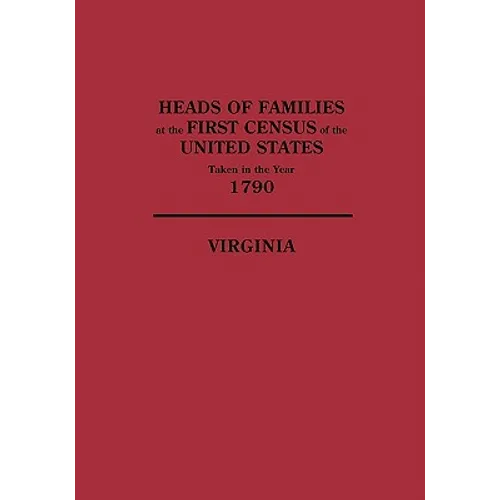 Heads of Families at the First Census of the United States, Taken in the Year 1790: Virginia