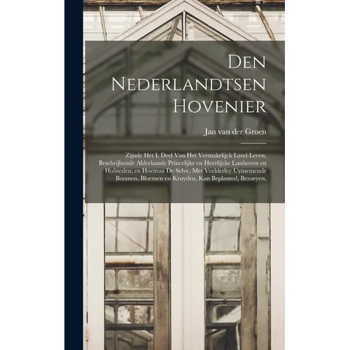 Den nederlandtsen hovenier: Zijnde het I. deel van het Vermakelijck land-leven, beschrijbende alderhande princelijke en heerlijcke lusthoven en ho