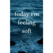today i'm feeling soft
