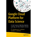 Google Cloud Platform for Data Science: A Crash Course on Big Data, Machine Learning, and Data Analytics Services