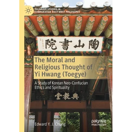 The Moral and Religious Thought of Yi Hwang (Toegye): A Study of Korean Neo-Confucian Ethics and Spirituality